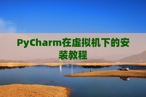 PyCharm在虚拟机下的安装教程