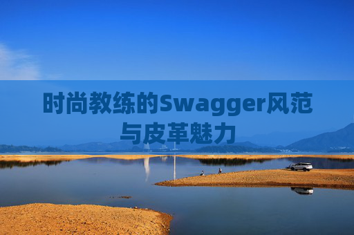 时尚教练的Swagger风范与皮革魅力