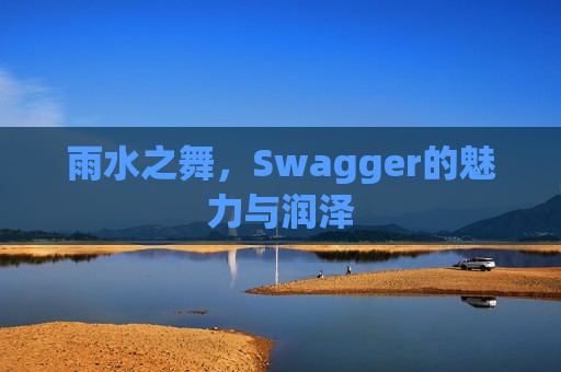雨水之舞，Swagger的魅力与润泽