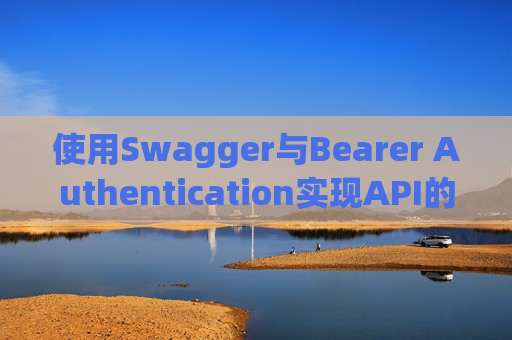使用Swagger与Bearer Authentication实现API的安全访问控制