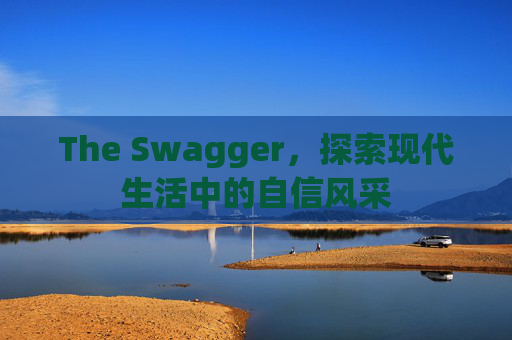 The Swagger，探索现代生活中的自信风采