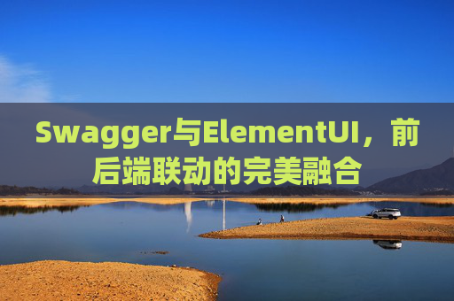 Swagger与ElementUI，前后端联动的完美融合