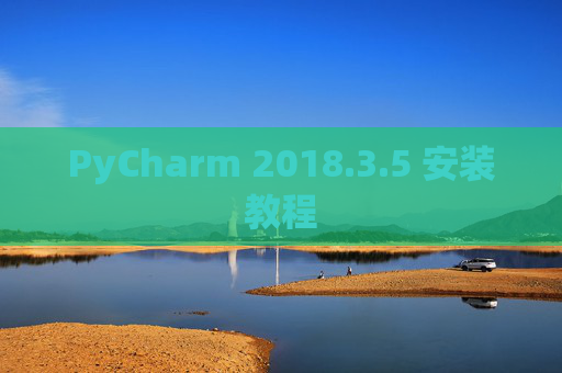PyCharm 2018.3.5 安装教程