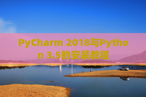 PyCharm 2018与Python 3.5的安装教程