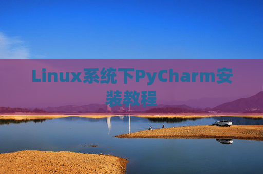 Linux系统下PyCharm安装教程