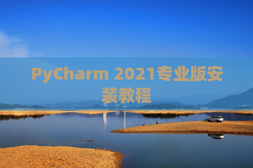 PyCharm 2021专业版安装教程