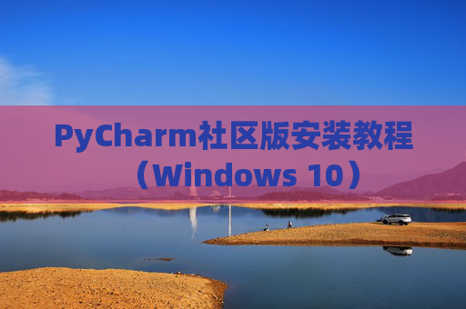 PyCharm社区版安装教程（Windows 10）